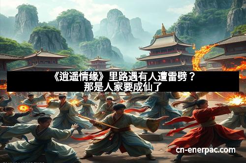 《逍遥情缘》里路遇有人遭雷劈？那是人家要成仙了